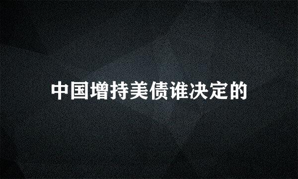 中国增持美债谁决定的