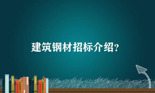 建筑钢材招标介绍？