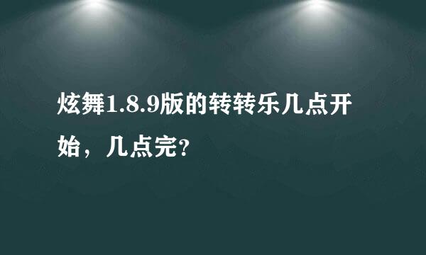 炫舞1.8.9版的转转乐几点开始，几点完？