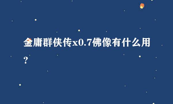 金庸群侠传x0.7佛像有什么用？