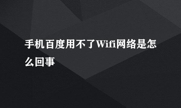 手机百度用不了Wifi网络是怎么回事