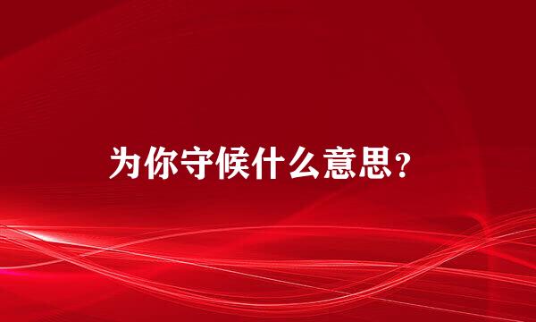 为你守候什么意思？