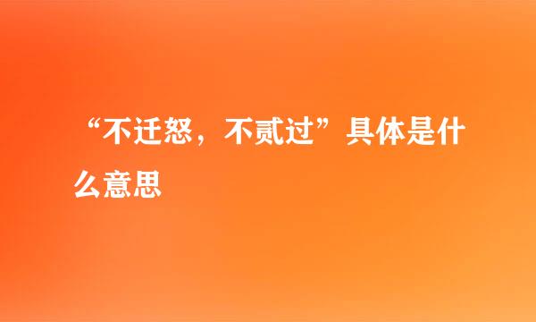 “不迁怒，不贰过”具体是什么意思