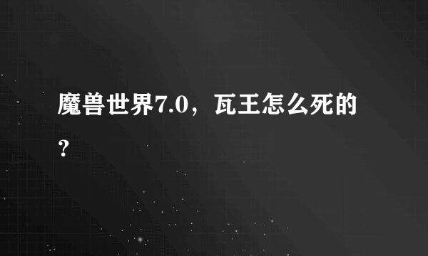 魔兽世界7.0，瓦王怎么死的？