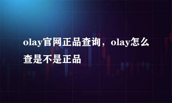 olay官网正品查询，olay怎么查是不是正品