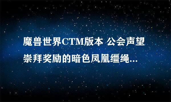 魔兽世界CTM版本 公会声望崇拜奖励的暗色凤凰缰绳，退会后还会有吗？