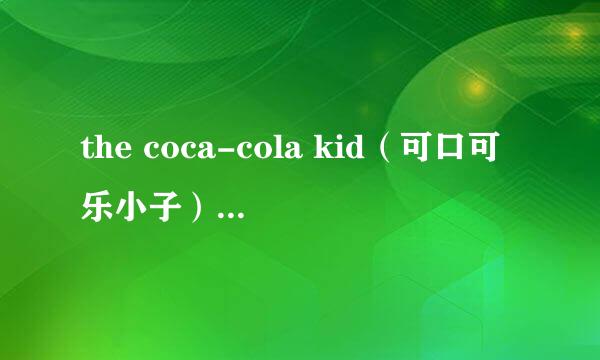 the coca-cola kid（可口可乐小子）(1985)一定要有中文字幕的。也给我法份好不好。。。