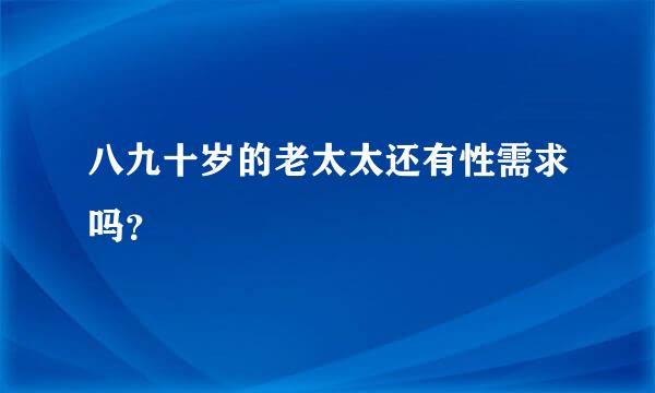 八九十岁的老太太还有性需求吗？