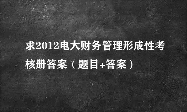 求2012电大财务管理形成性考核册答案（题目+答案）