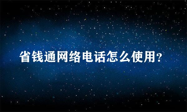 省钱通网络电话怎么使用？