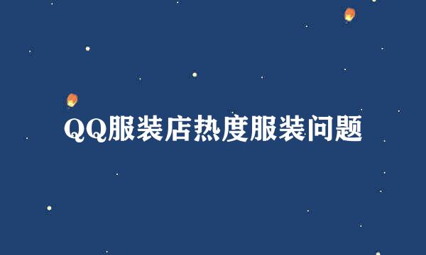 QQ服装店热度服装问题