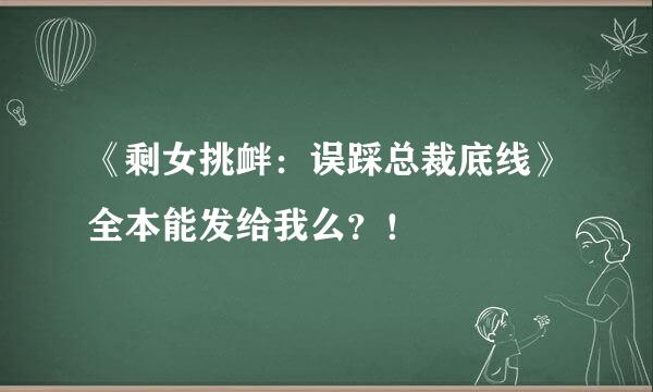 《剩女挑衅：误踩总裁底线》全本能发给我么？！