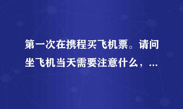 第一次在携程买飞机票。请问坐飞机当天需要注意什么，怎么取票？