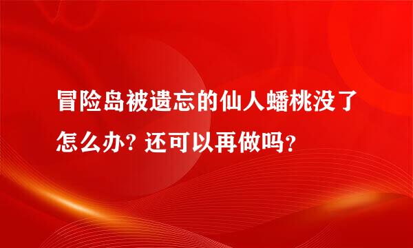 冒险岛被遗忘的仙人蟠桃没了怎么办? 还可以再做吗？