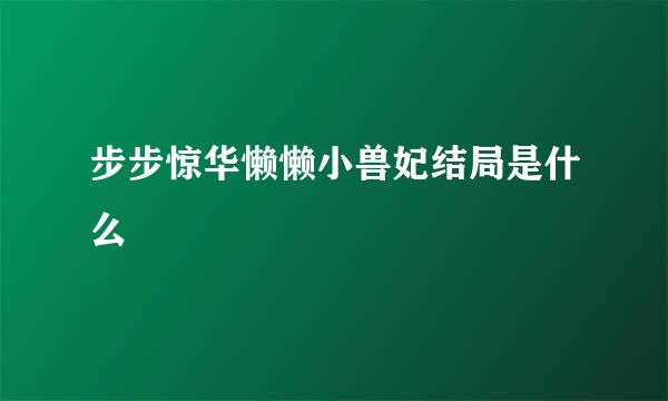 步步惊华懒懒小兽妃结局是什么