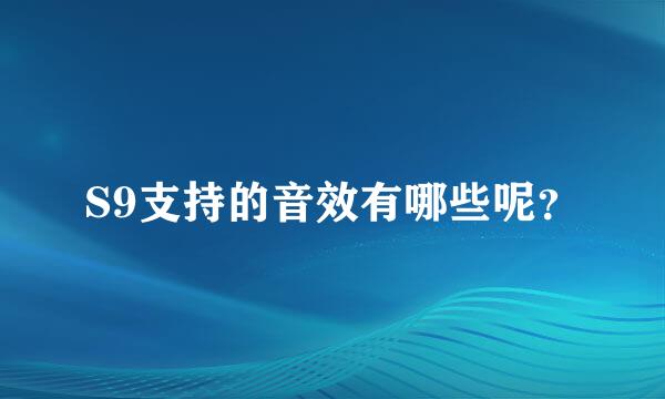 S9支持的音效有哪些呢？