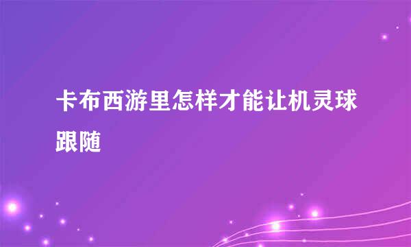 卡布西游里怎样才能让机灵球跟随