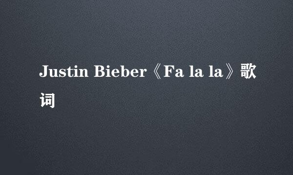 Justin Bieber《Fa la la》歌词