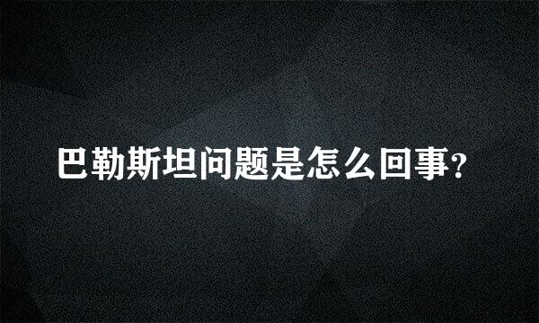 巴勒斯坦问题是怎么回事？