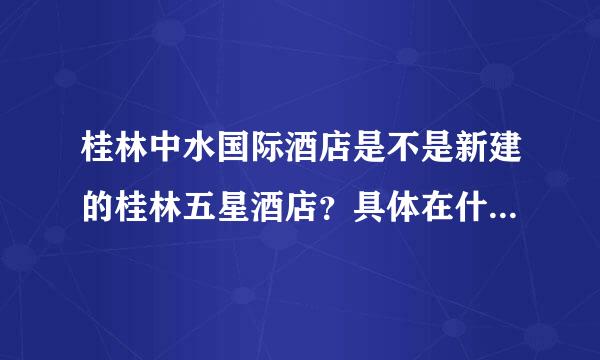 桂林中水国际酒店是不是新建的桂林五星酒店？具体在什么位置?酒店周边有什么特色餐饮没？