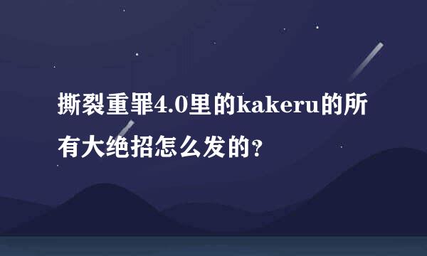 撕裂重罪4.0里的kakeru的所有大绝招怎么发的？