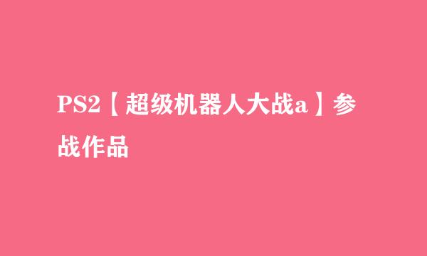 PS2【超级机器人大战a】参战作品