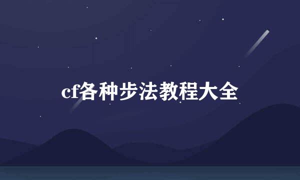 cf各种步法教程大全