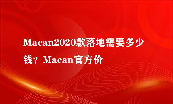 Macan2020款落地需要多少钱？Macan官方价