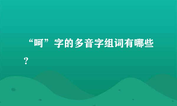 “呵”字的多音字组词有哪些?