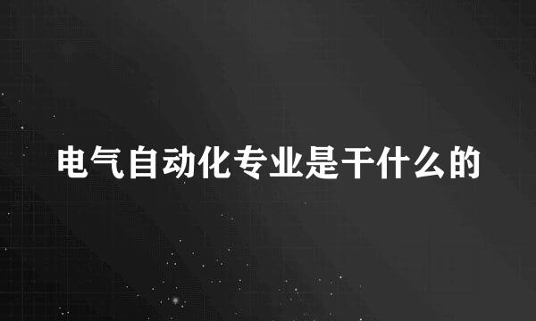 电气自动化专业是干什么的