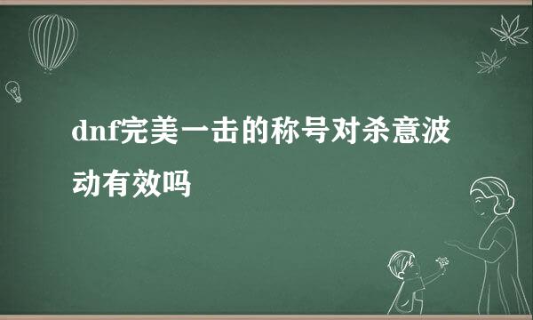 dnf完美一击的称号对杀意波动有效吗