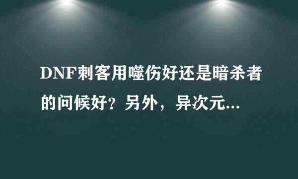 DNF刺客用噬伤好还是暗杀者的问候好？另外，异次元力量什么的加面板属性么？还是只在异界图有效？