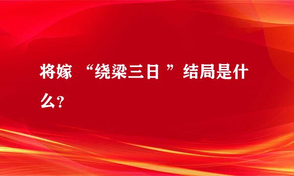 将嫁 “绕梁三日 ”结局是什么？