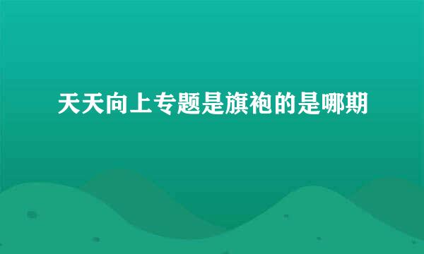 天天向上专题是旗袍的是哪期