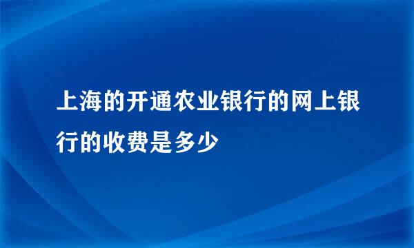 上海的开通农业银行的网上银行的收费是多少