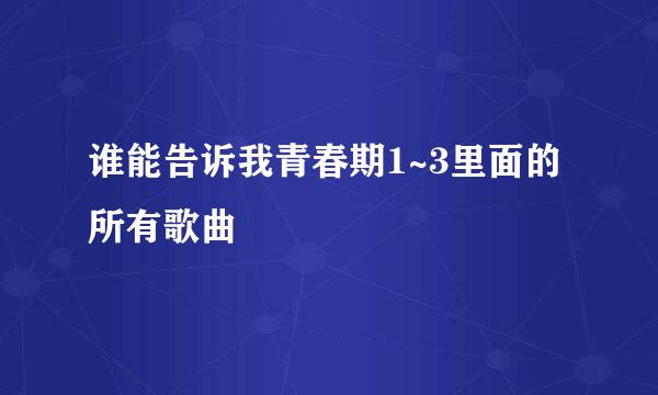 谁能告诉我青春期1~3里面的所有歌曲