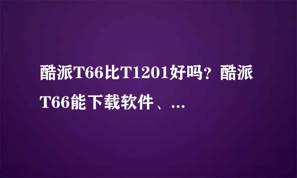 酷派T66比T1201好吗？酷派T66能下载软件、游戏吗？