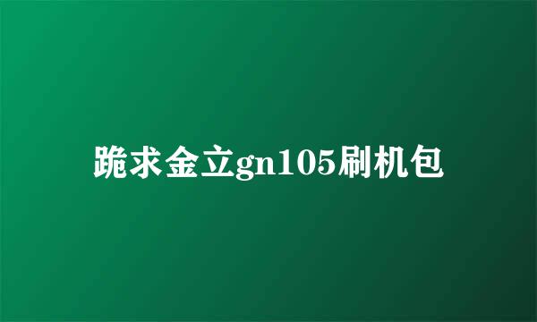 跪求金立gn105刷机包