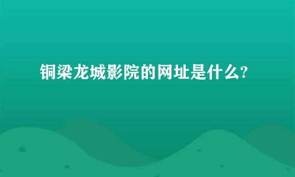 铜梁龙城影院的网址是什么?