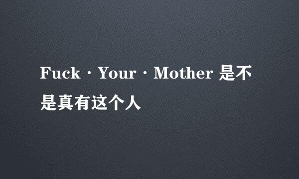 Fuck·Your·Mother 是不是真有这个人