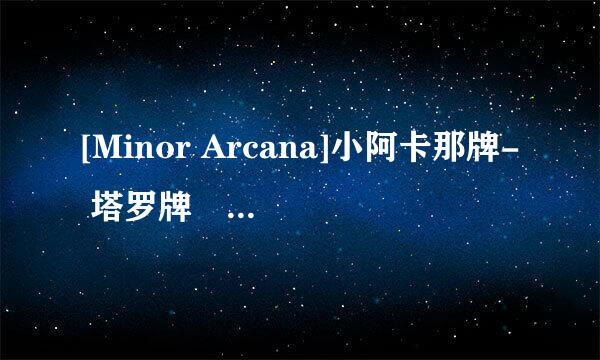 [Minor Arcana]小阿卡那牌- 塔罗牌旳神秘世界!,.拜托各位大神