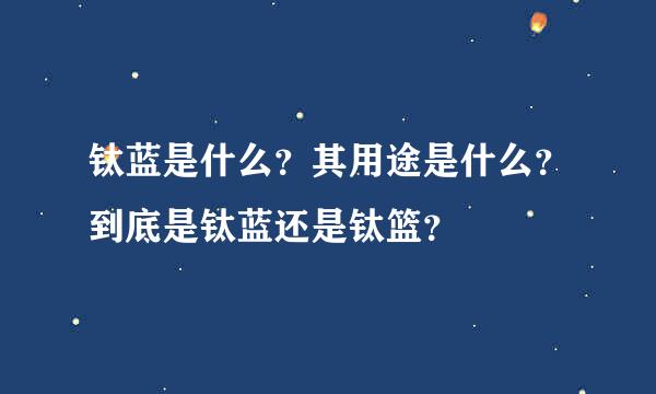 钛蓝是什么？其用途是什么？到底是钛蓝还是钛篮？