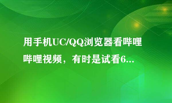 用手机UC/QQ浏览器看哔哩哔哩视频，有时是试看6分钟，有时是高清更流畅，打开哔哩哔哩客户端…