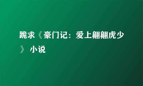 跪求《豪门记：爱上翩翩虎少》 小说