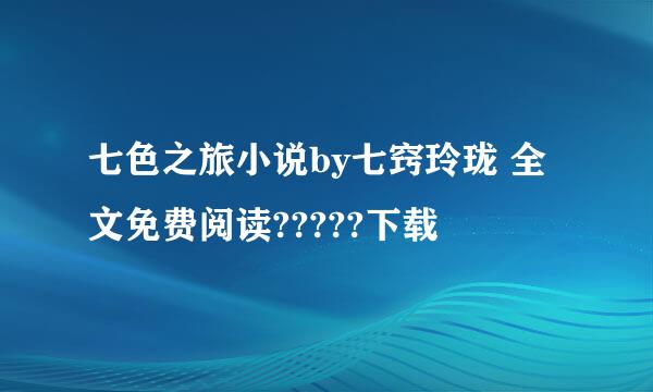 七色之旅小说by七窍玲珑 全文免费阅读?????下载