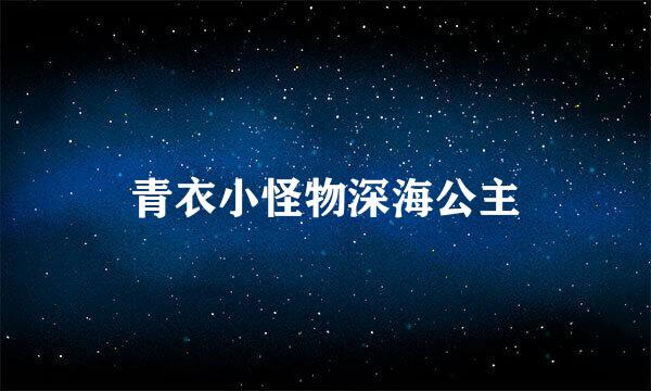 青衣小怪物深海公主