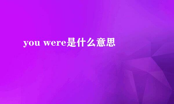 you were是什么意思