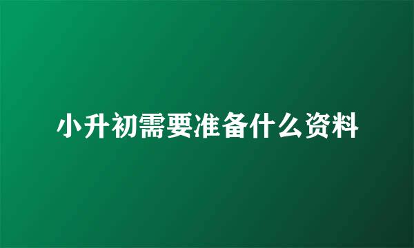 小升初需要准备什么资料