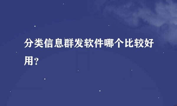 分类信息群发软件哪个比较好用？