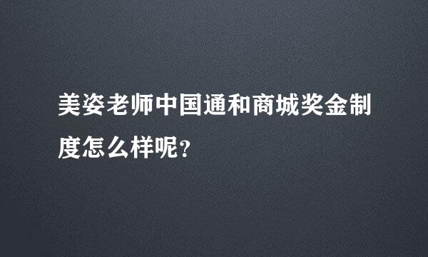 美姿老师中国通和商城奖金制度怎么样呢？